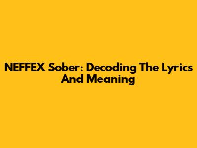 NEFFEX Sober: Decoding The Lyrics And Meaning