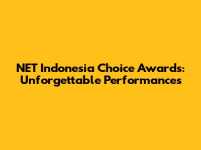 NET Indonesia Choice Awards: Unforgettable Performances
