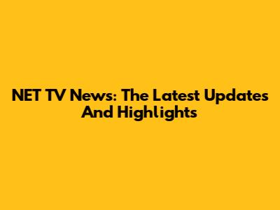 NET TV News: The Latest Updates And Highlights