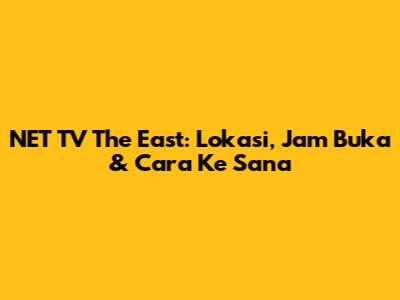 NET TV The East: Lokasi, Jam Buka & Cara Ke Sana