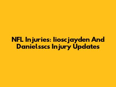 NFL Injuries: Iioscjayden And Danielssc's Injury Updates
