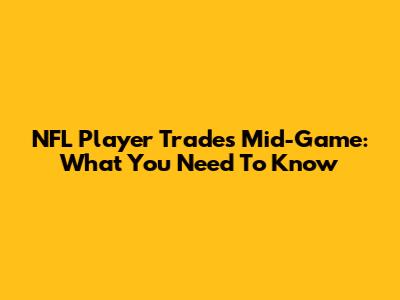 NFL Player Trades Mid-Game: What You Need To Know