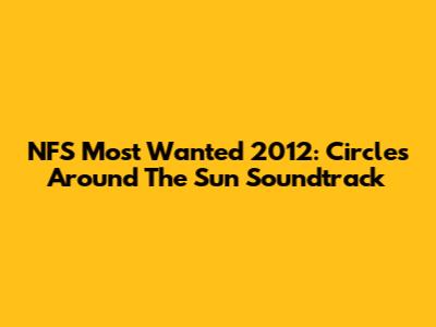 NFS Most Wanted 2012: Circles Around The Sun Soundtrack