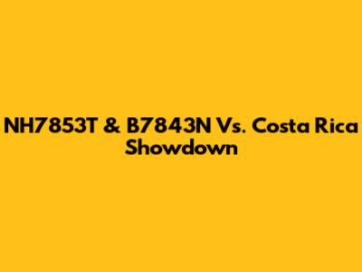 NH7853T & B7843N Vs. Costa Rica Showdown