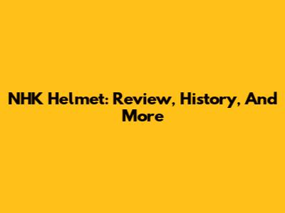 NHK Helmet: Review, History, And More
