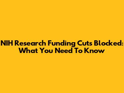 NIH Research Funding Cuts Blocked: What You Need To Know