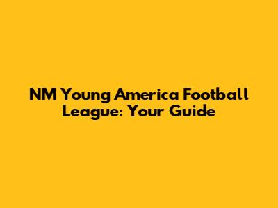 NM Young America Football League: Your Guide