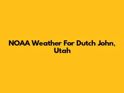 NOAA Weather For Dutch John, Utah
