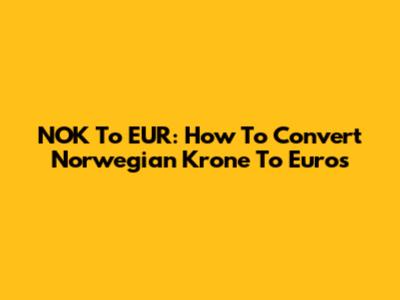NOK To EUR: How To Convert Norwegian Krone To Euros