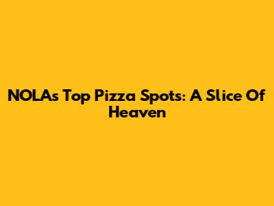 NOLA's Top Pizza Spots: A Slice Of Heaven