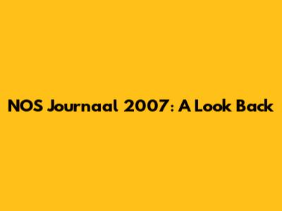 NOS Journaal 2007: A Look Back