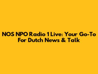 NOS NPO Radio 1 Live: Your Go-To For Dutch News & Talk