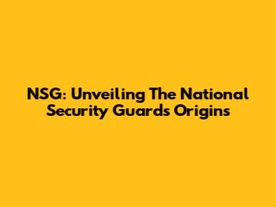 NSG: Unveiling The National Security Guard's Origins