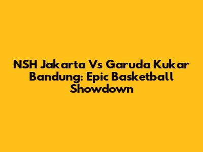 NSH Jakarta Vs Garuda Kukar Bandung: Epic Basketball Showdown