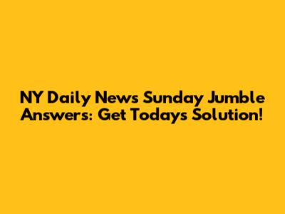NY Daily News Sunday Jumble Answers: Get Today's Solution!