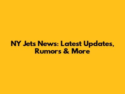 NY Jets News: Latest Updates, Rumors & More