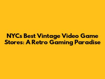 NYC's Best Vintage Video Game Stores: A Retro Gaming Paradise