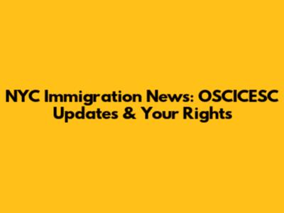 NYC Immigration News: OSCICESC Updates & Your Rights