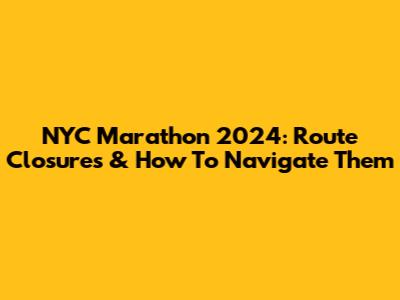 NYC Marathon 2024: Route Closures & How To Navigate Them