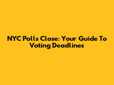 NYC Polls Close: Your Guide To Voting Deadlines