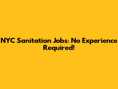 NYC Sanitation Jobs: No Experience Required!