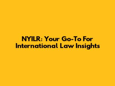 NYILR: Your Go-To For International Law Insights
