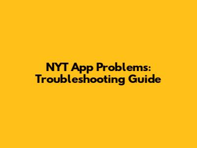 NYT App Problems: Troubleshooting Guide