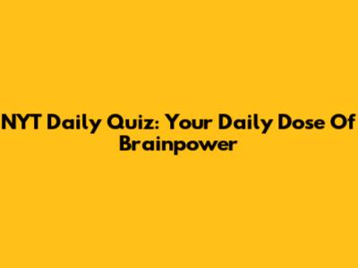 NYT Daily Quiz: Your Daily Dose Of Brainpower