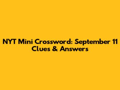 NYT Mini Crossword: September 11 Clues & Answers