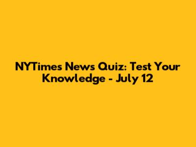 NYTimes News Quiz: Test Your Knowledge - July 12