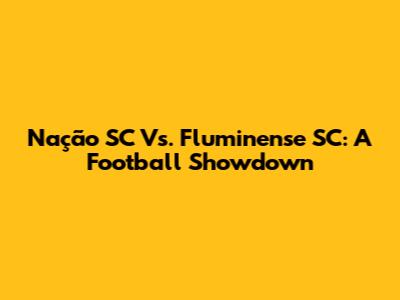 Nação SC Vs. Fluminense SC: A Football Showdown