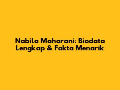 Nabila Maharani: Biodata Lengkap & Fakta Menarik