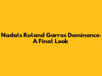 Nadal's Roland Garros Dominance: A Final Look