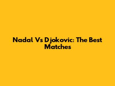 Nadal Vs Djokovic: The Best Matches