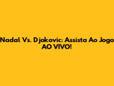 Nadal Vs. Djokovic: Assista Ao Jogo AO VIVO!