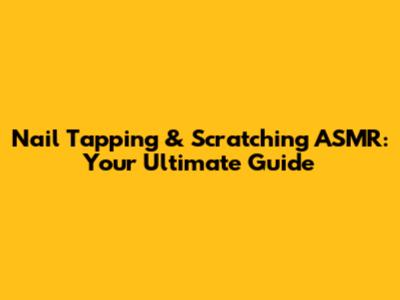 Nail Tapping & Scratching ASMR: Your Ultimate Guide