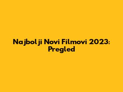 Najbolji Novi Filmovi 2023: Pregled