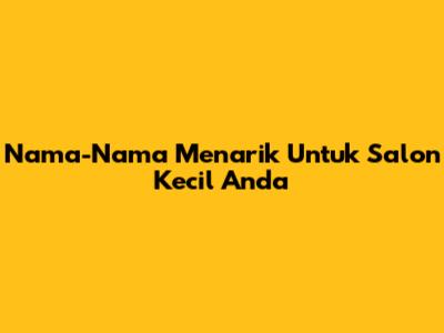 Nama-Nama Menarik Untuk Salon Kecil Anda