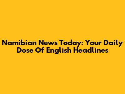 Namibian News Today: Your Daily Dose Of English Headlines
