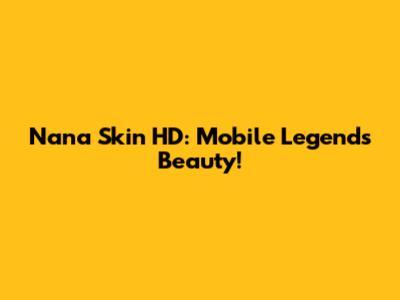 Nana Skin HD: Mobile Legends Beauty!