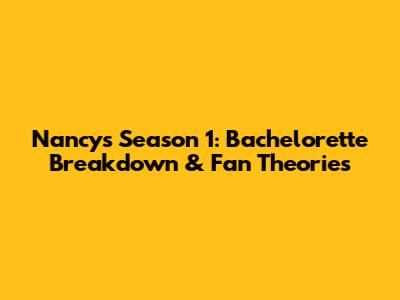 Nancy's Season 1: Bachelorette Breakdown & Fan Theories
