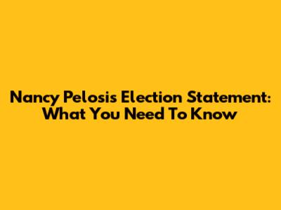 Nancy Pelosi's Election Statement: What You Need To Know