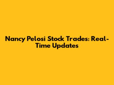 Nancy Pelosi Stock Trades: Real-Time Updates
