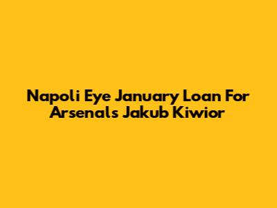 Napoli Eye January Loan For Arsenal's Jakub Kiwior