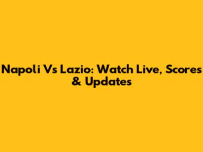 Napoli Vs Lazio: Watch Live, Scores & Updates