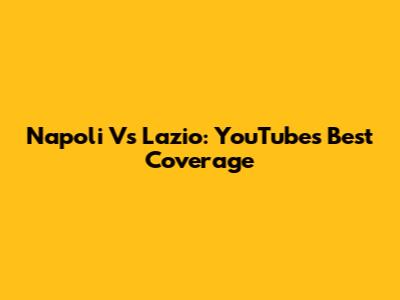 Napoli Vs Lazio: YouTube's Best Coverage
