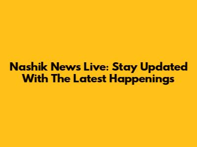 Nashik News Live: Stay Updated With The Latest Happenings