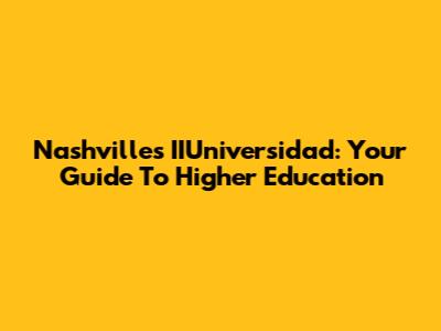 Nashville's IIUniversidad: Your Guide To Higher Education