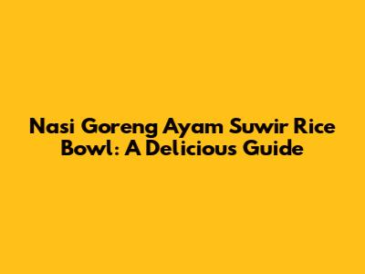 Nasi Goreng Ayam Suwir Rice Bowl: A Delicious Guide