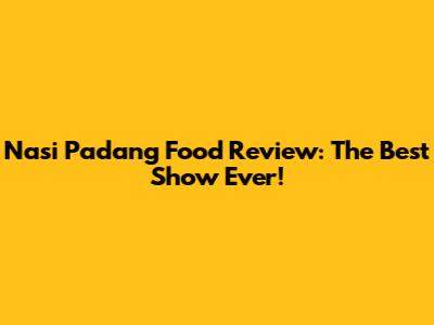 Nasi Padang Food Review: The Best Show Ever!